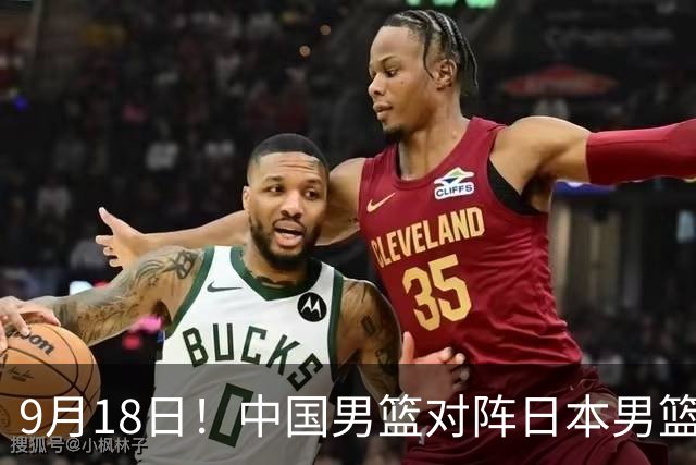 9月18日！中国男篮对阵日本男篮时间确定 输不得？郭士强面临巨大压力！